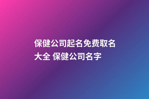 保健公司起名免费取名大全 保健公司名字-第1张-公司起名-玄机派